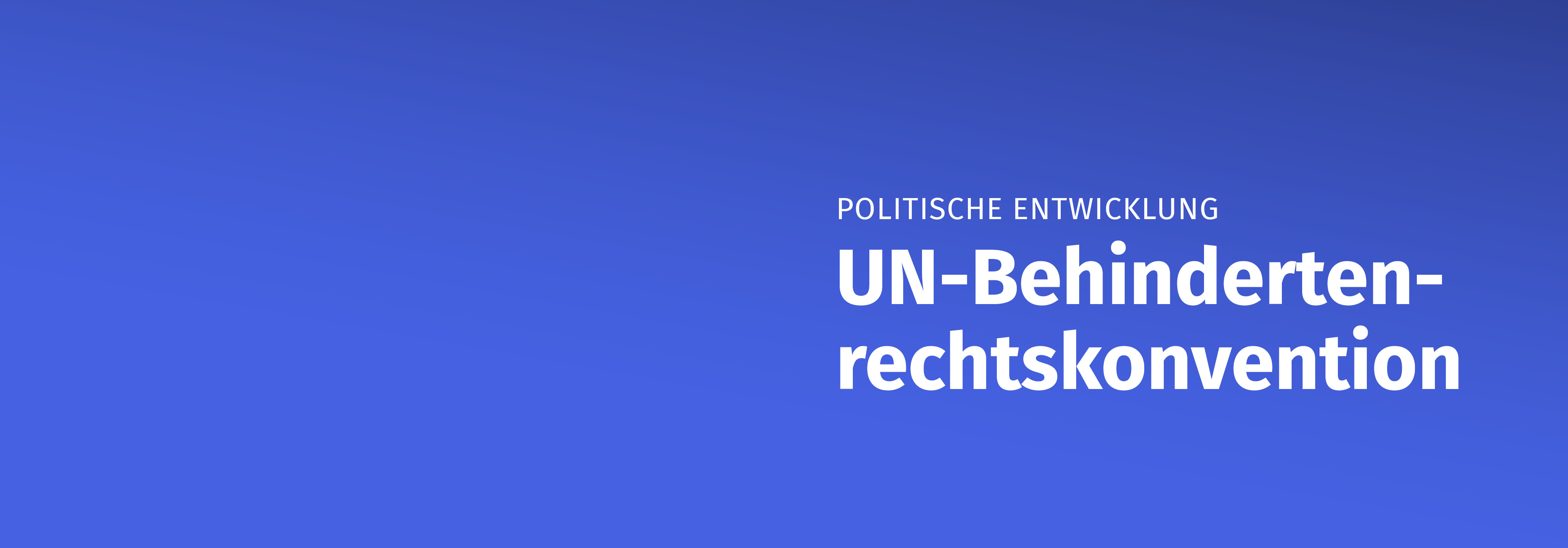 Politische Entwicklung: UN-Behindertenrechtskonvention Es ist der Text "Politische Entwicklung: UN-Behindertenrechtskonvention" zu lesen